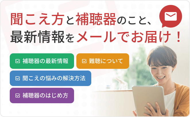 聞こえ方と補聴器のこと、最新情報をメールでお届け!