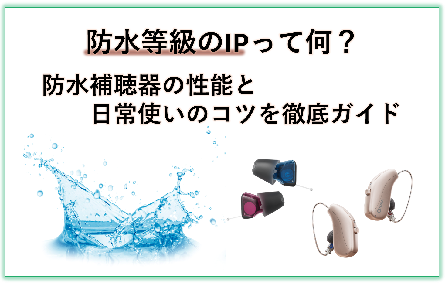 現在の補聴器の多くには優れた「防水性能」が備わっており、日常生活のさまざまなシーンで安心してお使いいただけるようになっています。